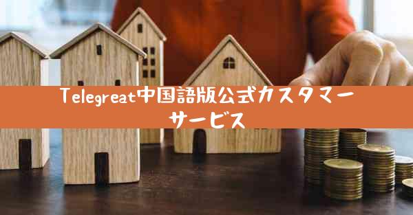 Telegreat中国語版公式カスタマーサービス