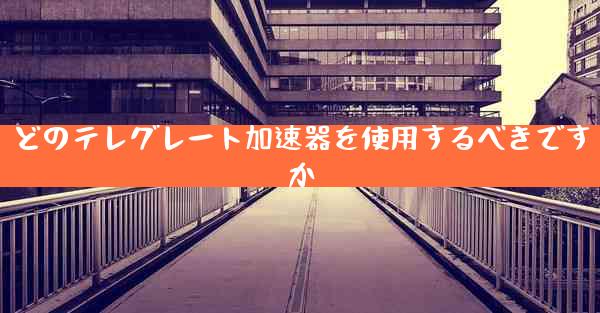 どのテレグレート加速器を使用するべきですか