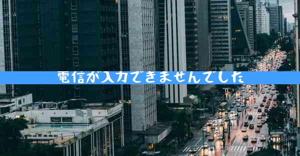 電信が入力できませんでした