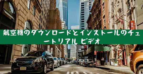 航空機のダウンロードとインストールのチュートリアル ビデオ