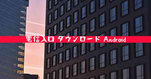 電信入口 ダウンロード Android