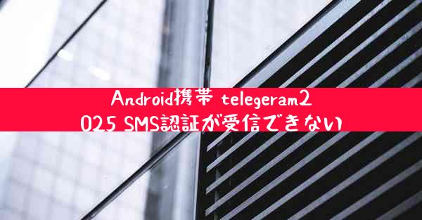 Android携帯 telegeram2025 SMS認証が受信できない