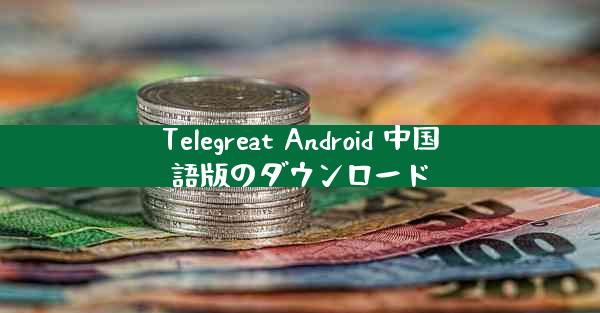 Telegreat Android 中国語版のダウンロード