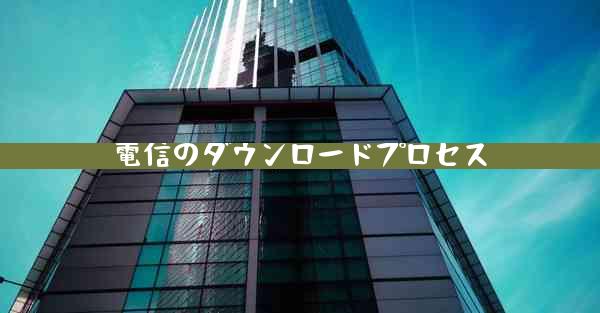 電信のダウンロードプロセス
