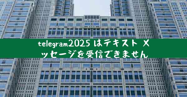 telegram2025 はテキスト メッセージを受信できません