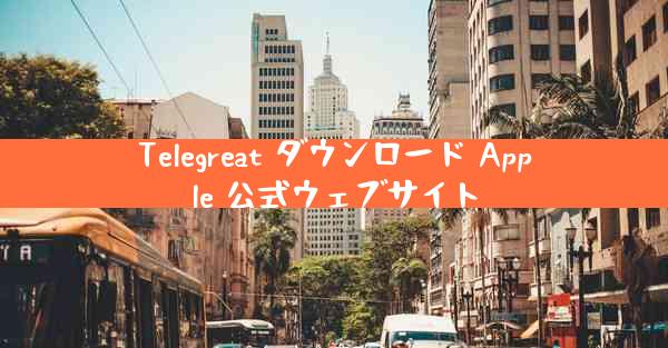 Telegreat ダウンロード Apple 公式ウェブサイト