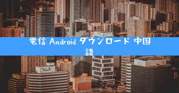電信 Android ダウンロード 中国語