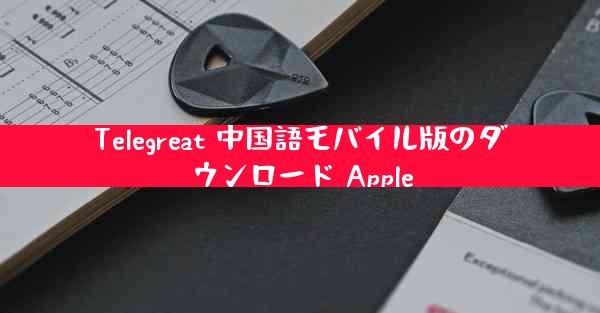 Telegreat 中国語モバイル版のダウンロード Apple