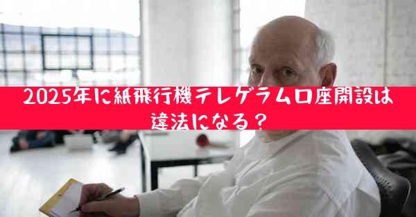 2025年に紙飛行機テレゲラム口座開設は違法になる？