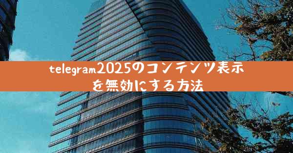 telegram2025のコンテンツ表示を無効にする方法