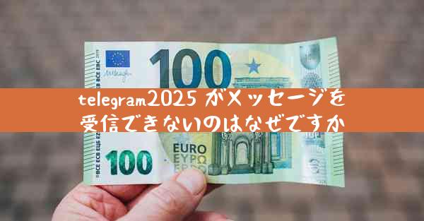 telegram2025 がメッセージを受信できないのはなぜですか