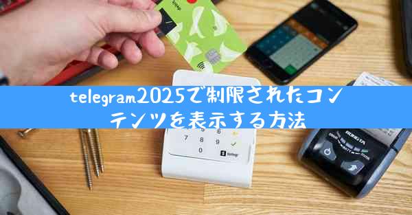 telegram2025で制限されたコンテンツを表示する方法