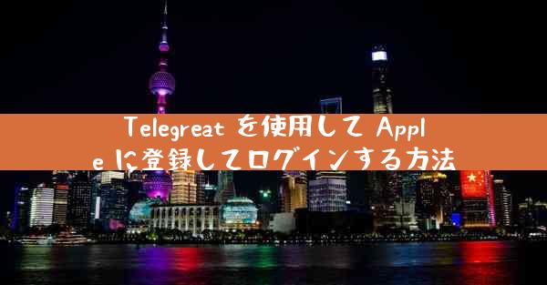 Telegreat を使用して Apple に登録してログインする方法
