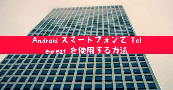 Android スマートフォンで Telegreat を使用する方法