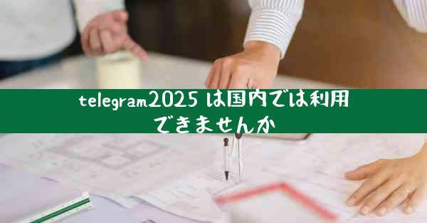 telegram2025 は国内では利用できませんか