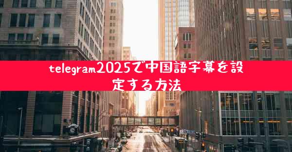 telegram2025で中国語字幕を設定する方法