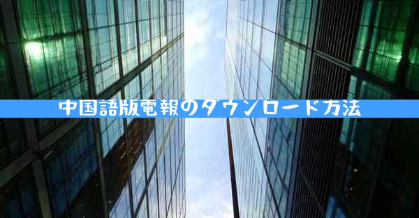 中国語版電報のダウンロード方法