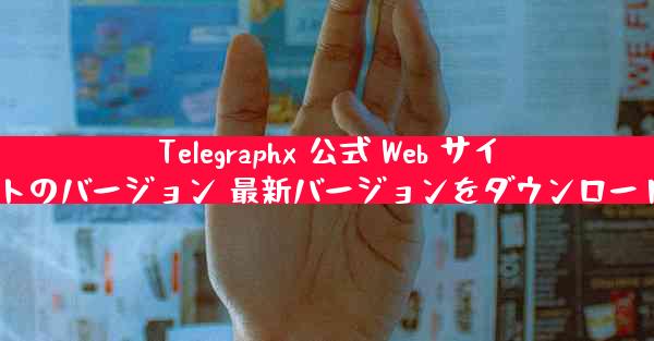 Telegraphx 公式 Web サイトのバージョン 最新バージョンをダウンロード