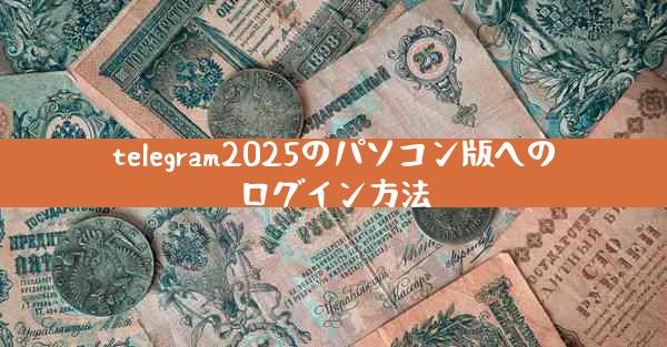 telegram2025のパソコン版へのログイン方法