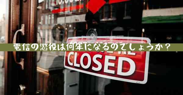 電信の懲役は何年になるのでしょうか？