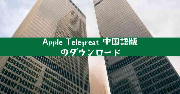 Apple Telegreat 中国語版のダウンロード