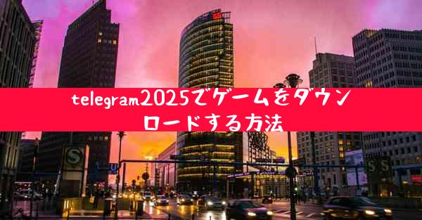 telegram2025でゲームをダウンロードする方法