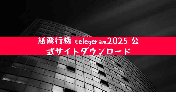 紙飛行機 telegeram2025 公式サイトダウンロード