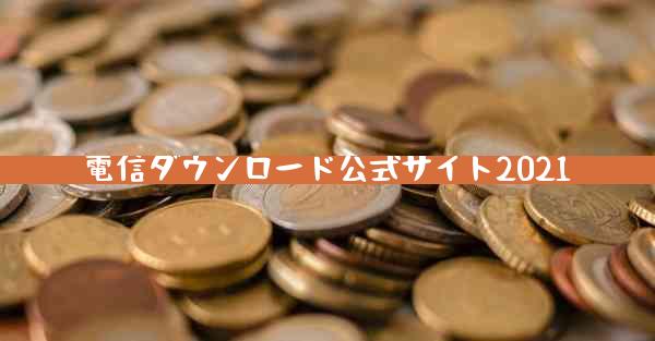 電信ダウンロード公式サイト2021