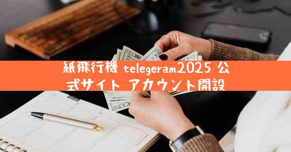 紙飛行機 telegeram2025 公式サイト アカウント開設
