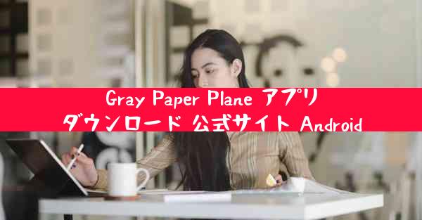 Gray Paper Plane アプリダウンロード 公式サイト Android