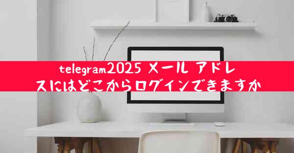 telegram2025 メール アドレスにはどこからログインできますか