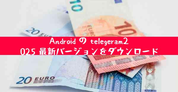 Android の telegeram2025 最新バージョンをダウンロード