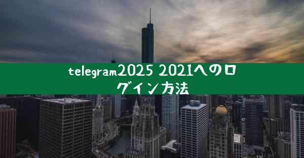 telegram2025 2021へのログイン方法