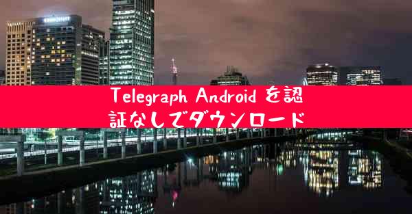 Telegraph Android を認証なしでダウンロード