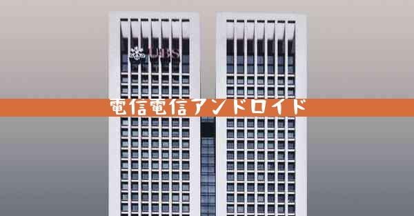 電信電信アンドロイド