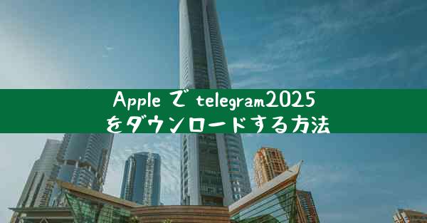 Apple で telegram2025 をダウンロードする方法