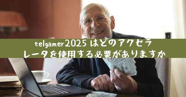 telgamer2025 はどのアクセラレータを使用する必要がありますか