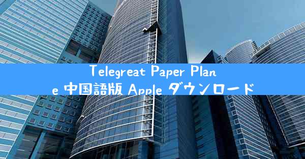 Telegreat Paper Plane 中国語版 Apple ダウンロード