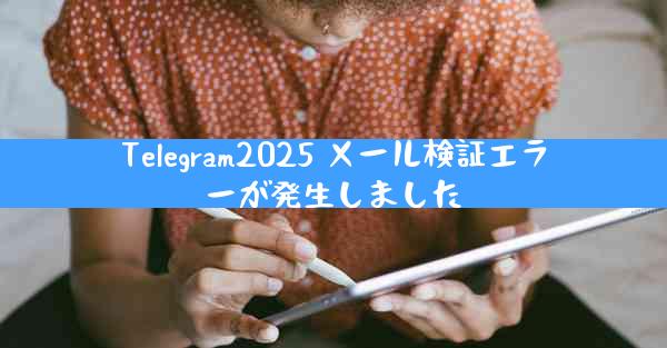 Telegram2025 メール検証エラーが発生しました