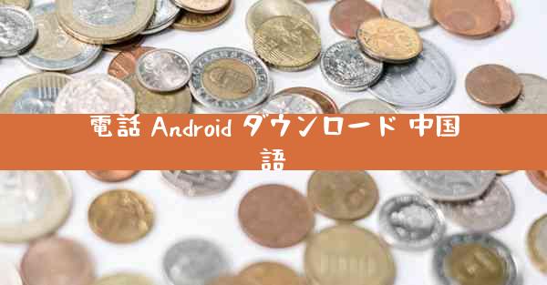 電話 Android ダウンロード 中国語
