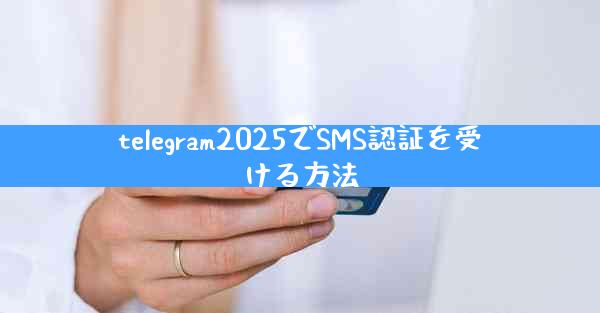 telegram2025でSMS認証を受ける方法