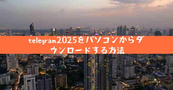 telegram2025をパソコンからダウンロードする方法