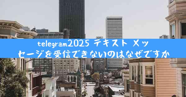 telegram2025 テキスト メッセージを受信できないのはなぜですか