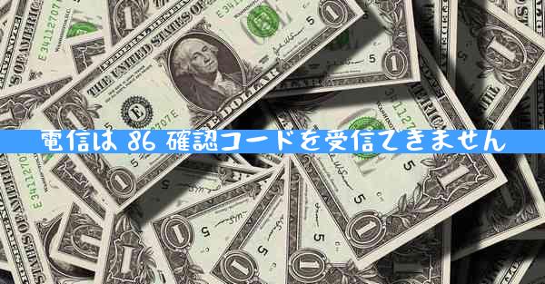 電信は 86 確認コードを受信できません
