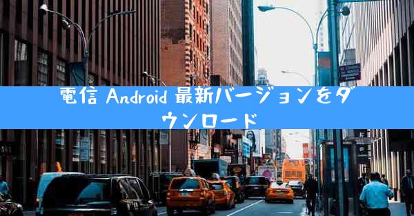 電信 Android 最新バージョンをダウンロード