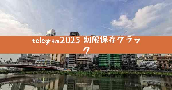 telegram2025 制限保存クラック