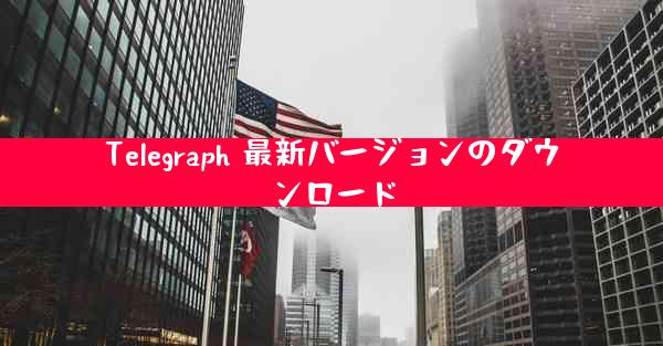 Telegraph 最新バージョンのダウンロード