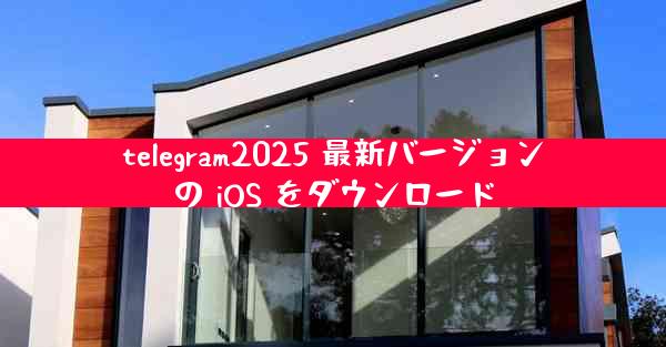 telegram2025 最新バージョンの iOS をダウンロード
