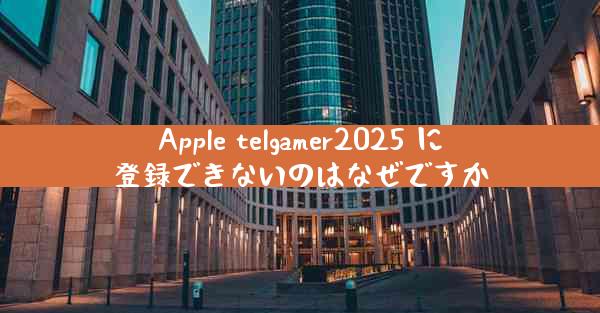 Apple telgamer2025 に登録できないのはなぜですか