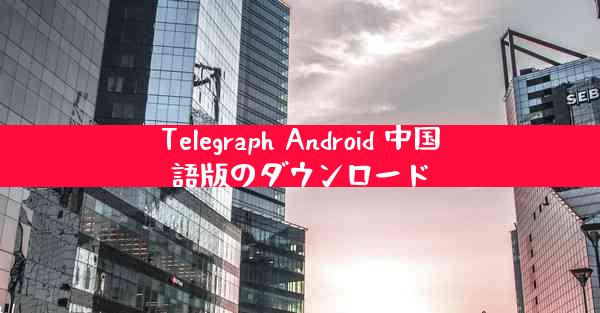 Telegraph Android 中国語版のダウンロード